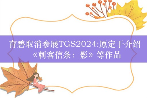  育碧取消参展TGS2024:原定于介绍《刺客信条：影》等作品