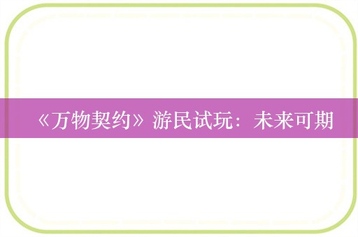  《万物契约》游民试玩：未来可期