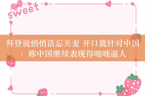 拜登说悄悄话忘关麦 开口就针对中国：称中国继续表现得咄咄逼人