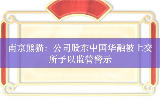 南京熊猫：公司股东中国华融被上交所予以监管警示