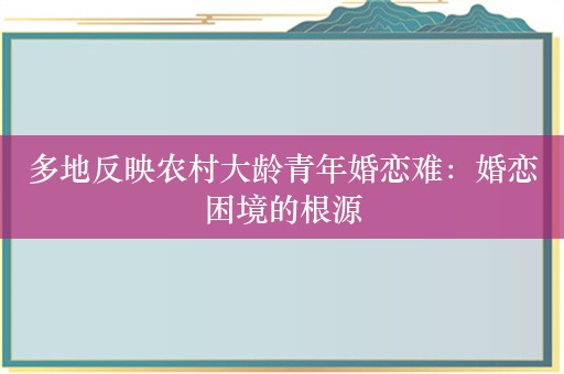 多地反映农村大龄青年婚恋难：婚恋困境的根源