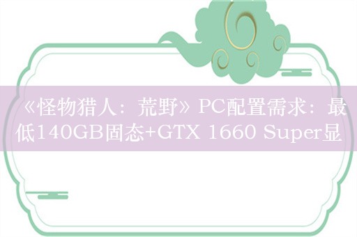  《怪物猎人：荒野》PC配置需求：最低140GB固态+GTX 1660 Super显卡