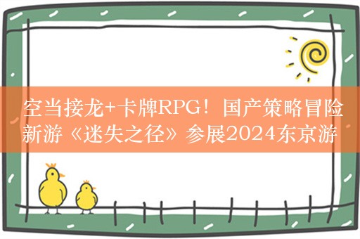  空当接龙+卡牌RPG！国产策略冒险新游《迷失之径》参展2024东京游戏展