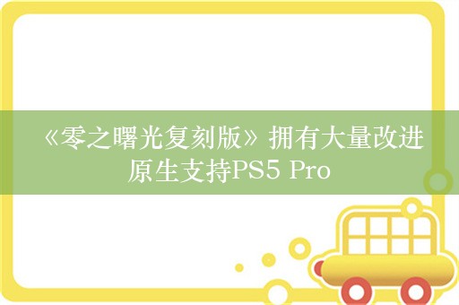  《零之曙光复刻版》拥有大量改进 原生支持PS5 Pro