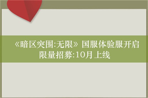  《暗区突围:无限》国服体验服开启限量招募:10月上线