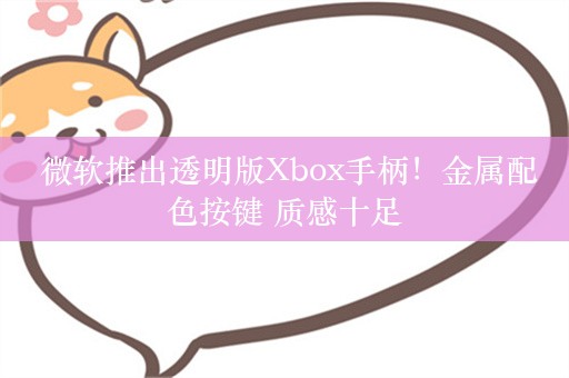  微软推出透明版Xbox手柄！金属配色按键 质感十足