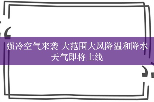 强冷空气来袭 大范围大风降温和降水天气即将上线