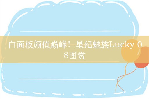 白面板颜值巅峰！星纪魅族Lucky 08图赏