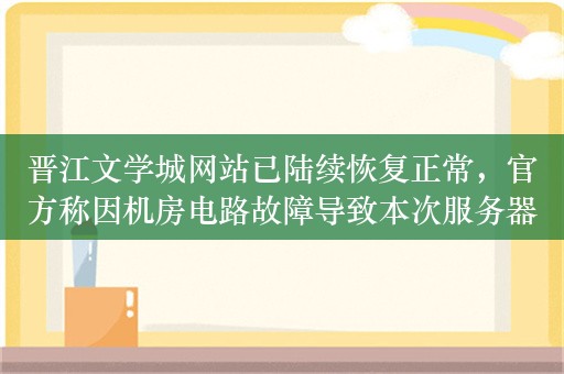 晋江文学城网站已陆续恢复正常，官方称因机房电路故障导致本次服务器宕机