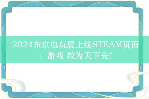  2024东京电玩展上线STEAM页面：游戏 敢为天下先！