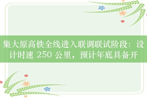 集大原高铁全线进入联调联试阶段：设计时速 250 公里，预计年底具备开通运营条件