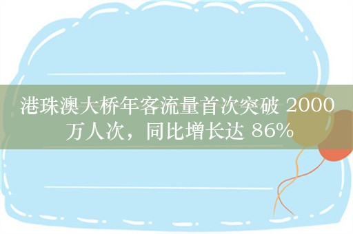 港珠澳大桥年客流量首次突破 2000 万人次，同比增长达 86%