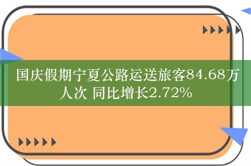  国庆假期宁夏公路运送旅客84.68万人次 同比增长2.72%