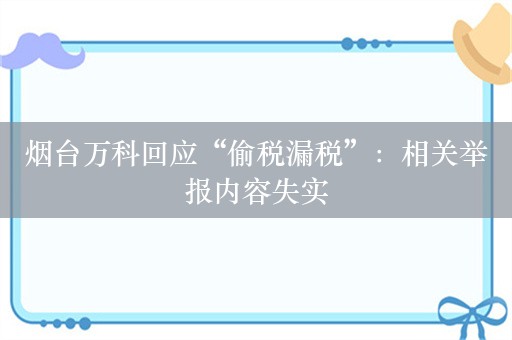 烟台万科回应“偷税漏税”：相关举报内容失实