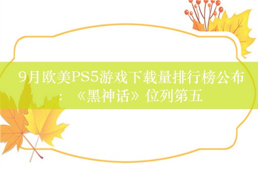  9月欧美PS5游戏下载量排行榜公布：《黑神话》位列第五