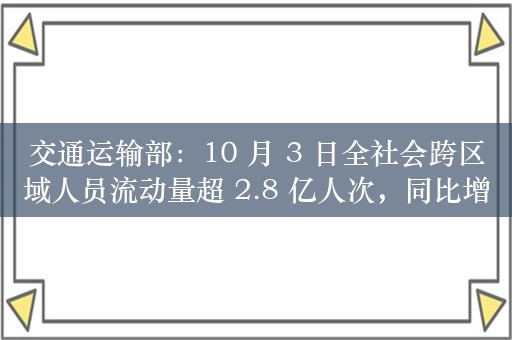 交通运输部：10 月 3 日全社会跨区域人员流动量超 2.8 亿人次，同比增长 4.3%