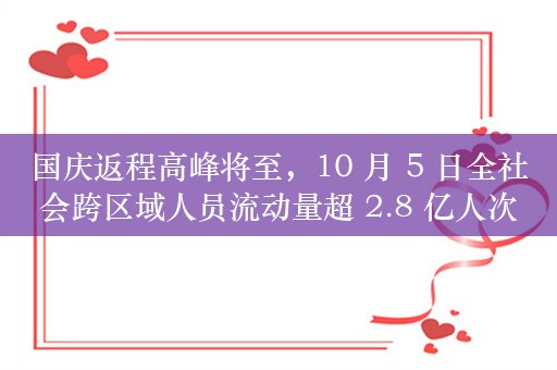 国庆返程高峰将至，10 月 5 日全社会跨区域人员流动量超 2.8 亿人次