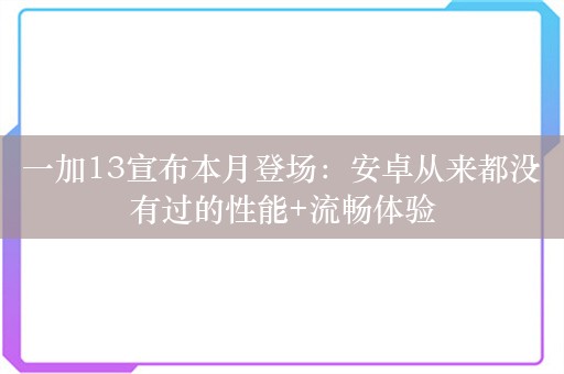 一加13宣布本月登场：安卓从来都没有过的性能+流畅体验