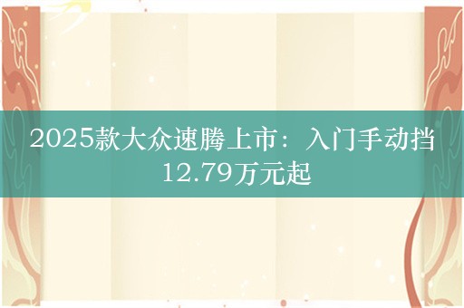 2025款大众速腾上市：入门手动挡 12.79万元起