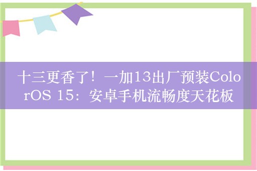 十三更香了！一加13出厂预装ColorOS 15：安卓手机流畅度天花板