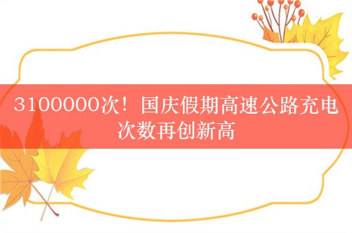 3100000次！国庆假期高速公路充电次数再创新高