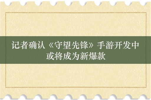  记者确认《守望先锋》手游开发中 或将成为新爆款