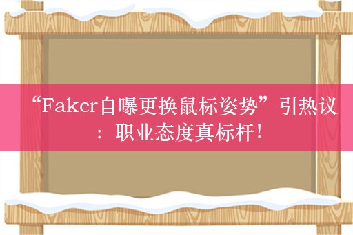  “Faker自曝更换鼠标姿势”引热议：职业态度真标杆！