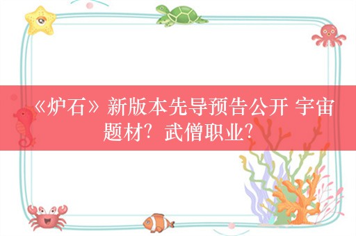  《炉石》新版本先导预告公开 宇宙题材？武僧职业？