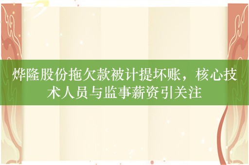 烨隆股份拖欠款被计提坏账，核心技术人员与监事薪资引关注