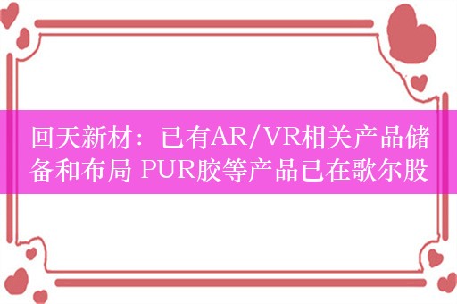 回天新材：已有AR/VR相关产品储备和布局 PUR胶等产品已在歌尔股份等客户实现相关产品配套