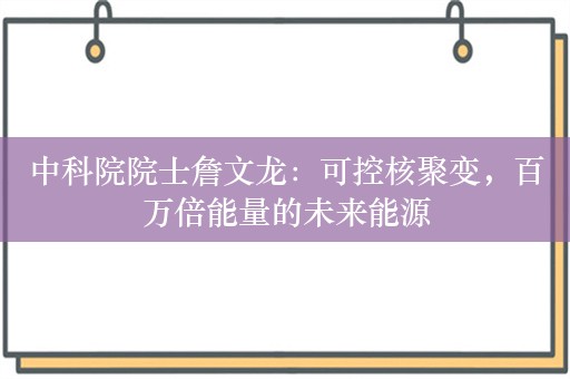 中科院院士詹文龙：可控核聚变，百万倍能量的未来能源