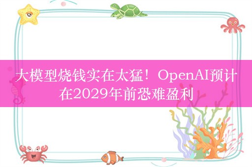 大模型烧钱实在太猛！OpenAI预计在2029年前恐难盈利