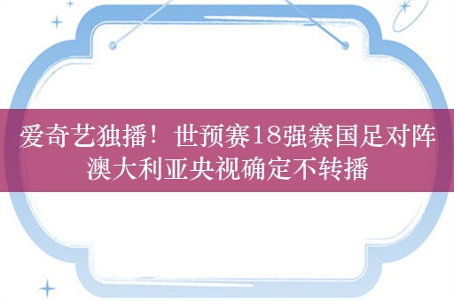 爱奇艺独播！世预赛18强赛国足对阵澳大利亚央视确定不转播