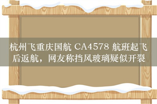 杭州飞重庆国航 CA4578 航班起飞后返航，网友称挡风玻璃疑似开裂