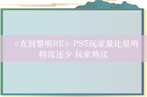  《直到黎明RE》PS5玩家量比星鸣特攻还少 玩家热议