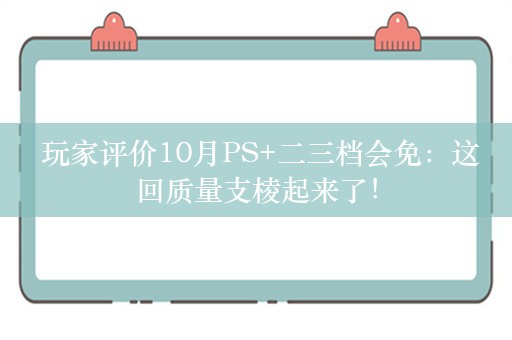  玩家评价10月PS+二三档会免：这回质量支棱起来了！