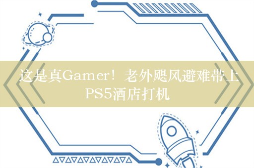  这是真Gamer！老外飓风避难带上PS5酒店打机