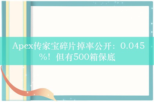  Apex传家宝碎片掉率公开：0.045%！但有500箱保底