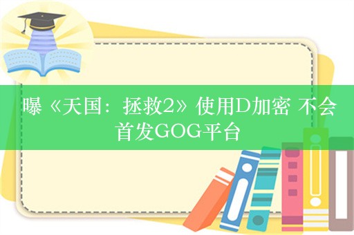  曝《天国：拯救2》使用D加密 不会首发GOG平台