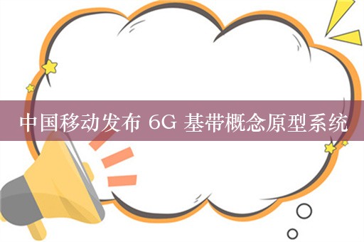 中国移动发布 6G 基带概念原型系统