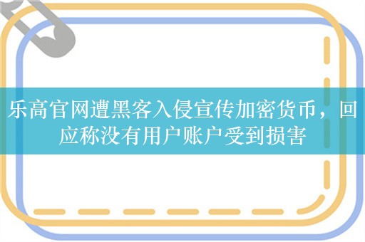 乐高官网遭黑客入侵宣传加密货币，回应称没有用户账户受到损害