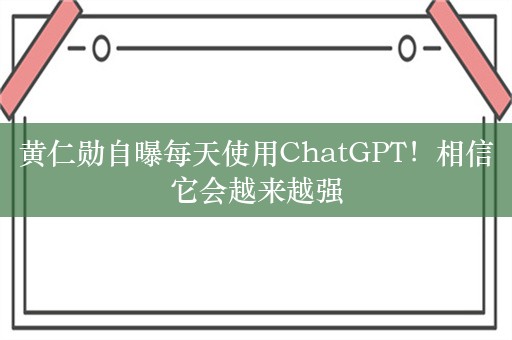 黄仁勋自曝每天使用ChatGPT！相信它会越来越强