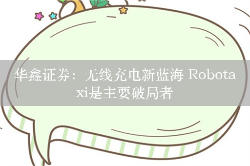 华鑫证券：无线充电新蓝海 Robotaxi是主要破局者