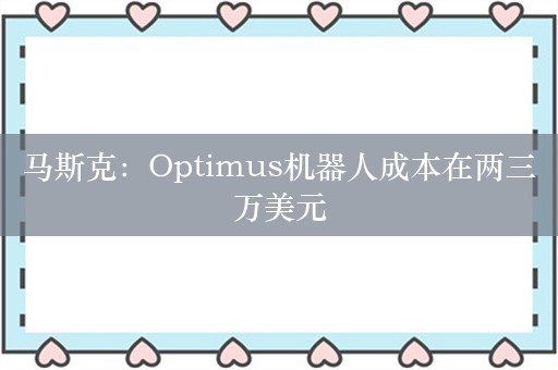 马斯克：Optimus机器人成本在两三万美元