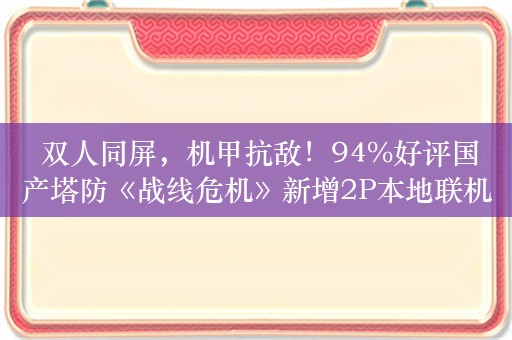  双人同屏，机甲抗敌！94%好评国产塔防《战线危机》新增2P本地联机模式