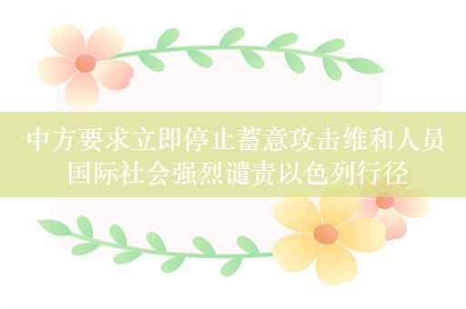 中方要求立即停止蓄意攻击维和人员 国际社会强烈谴责以色列行径