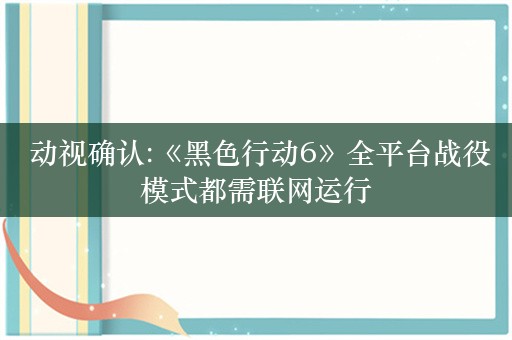  动视确认:《黑色行动6》全平台战役模式都需联网运行