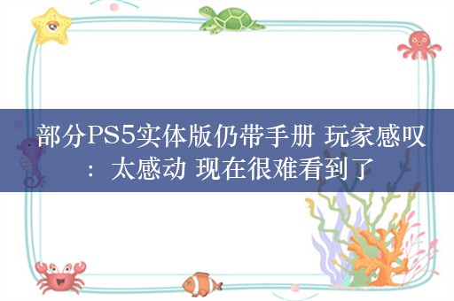  部分PS5实体版仍带手册 玩家感叹：太感动 现在很难看到了