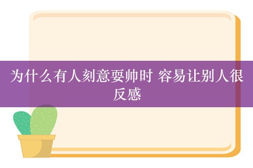 为什么有人刻意耍帅时 容易让别人很反感