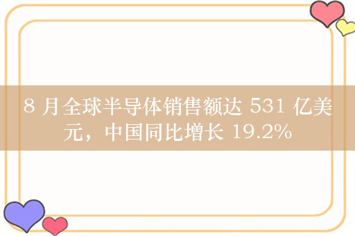 8 月全球半导体销售额达 531 亿美元，中国同比增长 19.2%